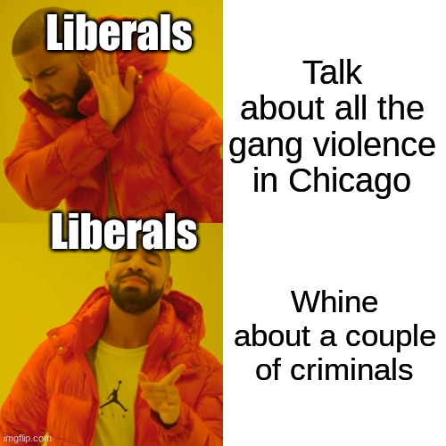 Why don't you make a big deal about the 150 or so people who have died in gang violence | Liberals; Talk about all the gang violence in Chicago; Liberals; Whine about a couple of criminals | image tagged in memes,drake hotline bling | made w/ Imgflip meme maker