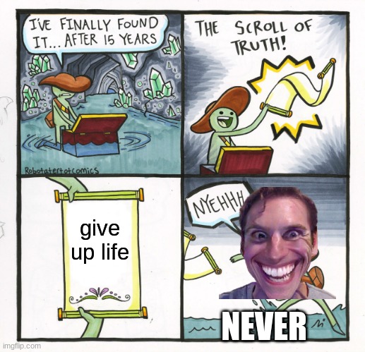 The Scroll Of Truth | give up life; NEVER | image tagged in memes,the scroll of truth | made w/ Imgflip meme maker