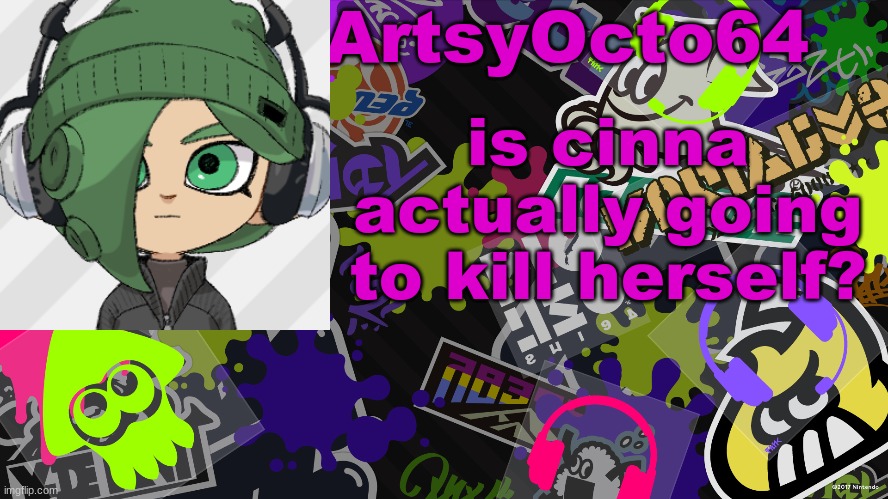 ArtsyOcto's Splatoon Template | is cinna actually going to kill herself? | image tagged in artsyocto's splatoon template | made w/ Imgflip meme maker