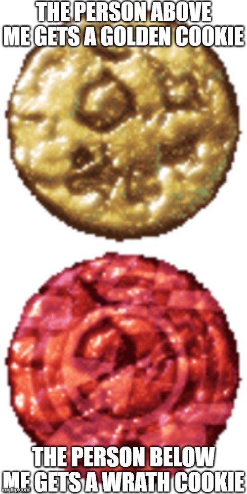 THE PERSON ABOVE ME GETS A GOLDEN COOKIE; THE PERSON BELOW ME GETS A WRATH COOKIE | made w/ Imgflip meme maker