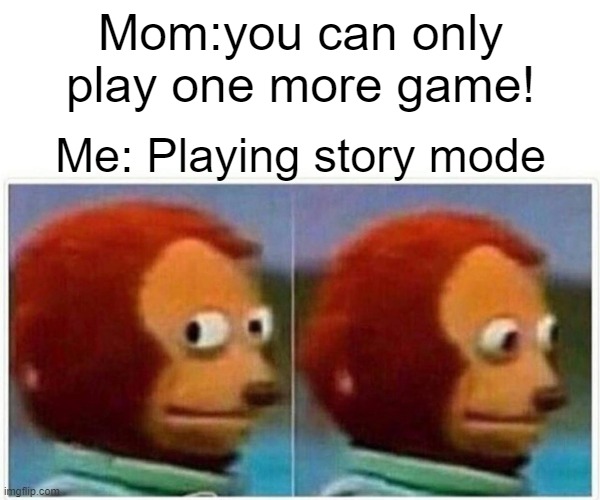 Monkey Puppet | Mom:you can only play one more game! Me: Playing story mode | image tagged in memes,monkey puppet | made w/ Imgflip meme maker