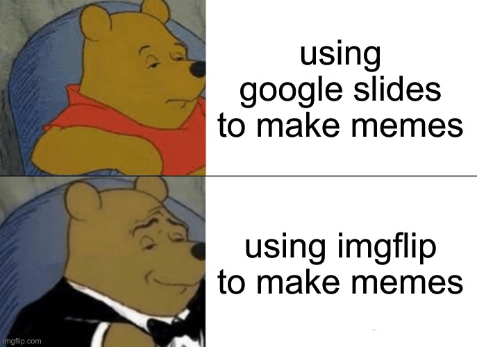 memes | using google slides to make memes; using imgflip to make memes | image tagged in memes,tuxedo winnie the pooh | made w/ Imgflip meme maker