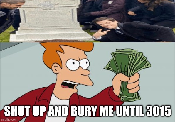 Funny | SHUT UP AND BURY ME UNTIL 3015 | image tagged in memes,shut up and take my money fry | made w/ Imgflip meme maker