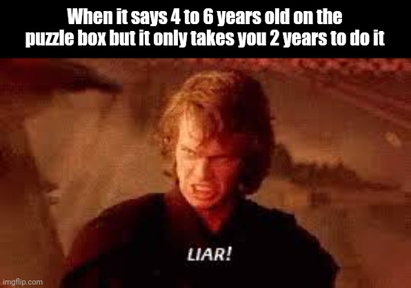 It happens all the time | When it says 4 to 6 years old on the puzzle box but it only takes you 2 years to do it | image tagged in anakin liar | made w/ Imgflip meme maker