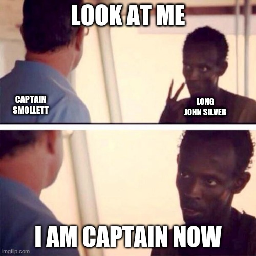 Chapter 20 of Treasure Island | LOOK AT ME; CAPTAIN SMOLLETT; LONG JOHN SILVER; I AM CAPTAIN NOW | image tagged in i am captain now | made w/ Imgflip meme maker