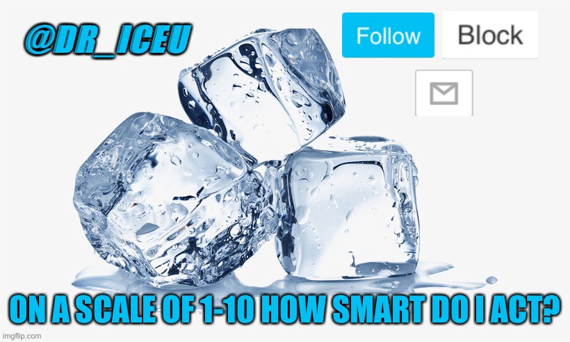 *cough cough* 10 | ON A SCALE OF 1-10 HOW SMART DO I ACT? | image tagged in dr_iceu ice cube temp | made w/ Imgflip meme maker