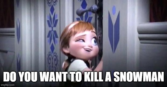 frozen little anna |  DO YOU WANT TO KILL A SNOWMAN | image tagged in frozen little anna | made w/ Imgflip meme maker