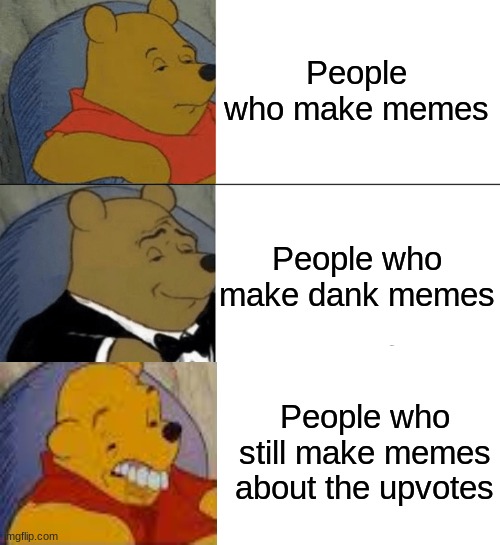 Tuxedo Winnie The Pooh | People who make memes; People who make dank memes; People who still make memes about the upvotes | image tagged in memes,tuxedo winnie the pooh | made w/ Imgflip meme maker