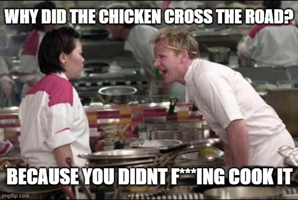 Ah a classic |  WHY DID THE CHICKEN CROSS THE ROAD? BECAUSE YOU DIDNT F***ING COOK IT | image tagged in memes,angry chef gordon ramsay,chicken | made w/ Imgflip meme maker