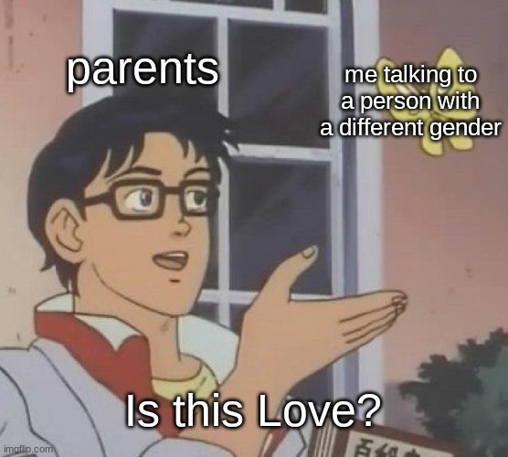 why | parents; me talking to a person with a different gender; Is this Love? | image tagged in memes,is this a pigeon | made w/ Imgflip meme maker