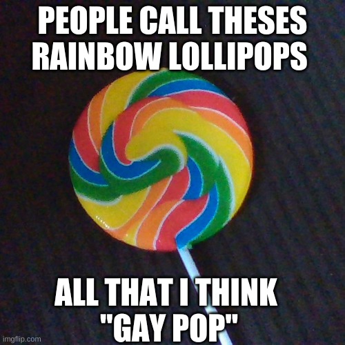 lollipops | PEOPLE CALL THESES RAINBOW LOLLIPOPS; ALL THAT I THINK 
"GAY POP" | image tagged in meme | made w/ Imgflip meme maker