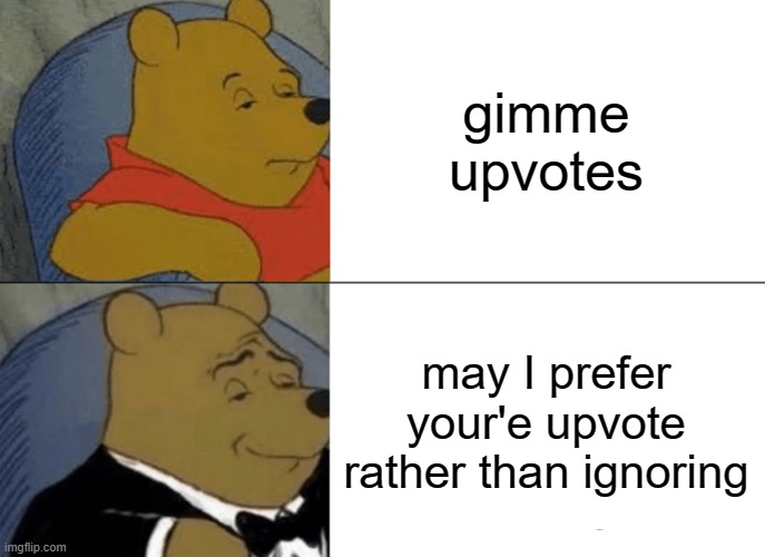 i actually dont care... you are not required to upvote the meme i am titling currently for you entertainment | gimme upvotes; may I prefer your'e upvote rather than ignoring | image tagged in memes,tuxedo winnie the pooh | made w/ Imgflip meme maker