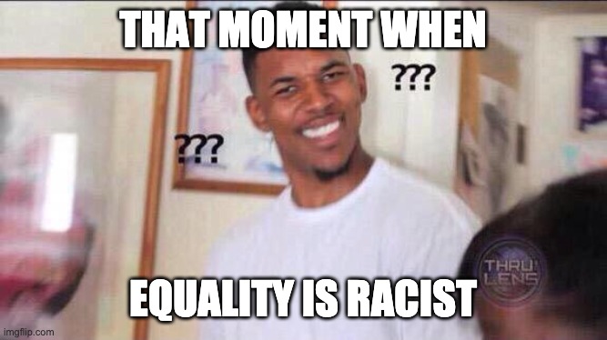 Black guy confused | THAT MOMENT WHEN EQUALITY IS RACIST | image tagged in black guy confused | made w/ Imgflip meme maker