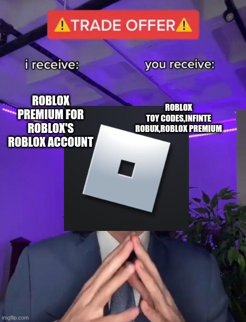 Imagine Roblox Offers you this... | ROBLOX TOY CODES,INFINTE ROBUX,ROBLOX PREMIUM; ROBLOX PREMIUM FOR ROBLOX'S ROBLOX ACCOUNT | image tagged in trade offer,roblox,trade,stop reading the tags,robux | made w/ Imgflip meme maker
