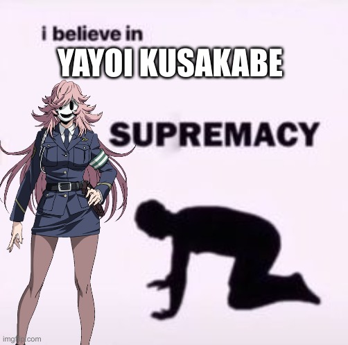 ;) | YAYOI KUSAKABE | image tagged in i believe in supremacy,anime | made w/ Imgflip meme maker