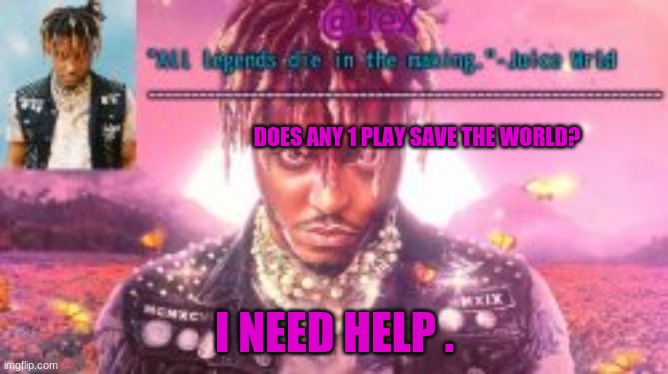 stw | DOES ANY 1 PLAY SAVE THE WORLD? I NEED HELP . | image tagged in stw,help,now,gaming | made w/ Imgflip meme maker