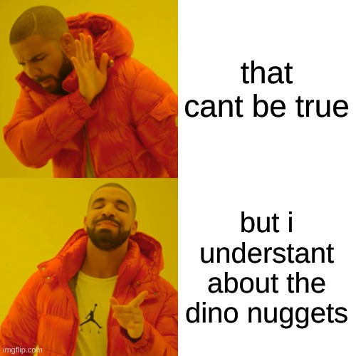 drake hotline | that cant be true; but i understant about the dino nuggets | image tagged in memes,drake hotline bling | made w/ Imgflip meme maker