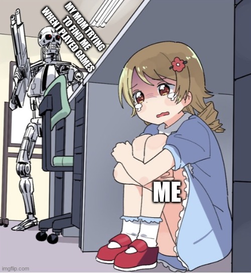 Anime Girl Hiding from Terminator | MY MOM TRYING TO FIND ME WHEN I PLAYED GAMES; ME | image tagged in anime girl hiding from terminator | made w/ Imgflip meme maker