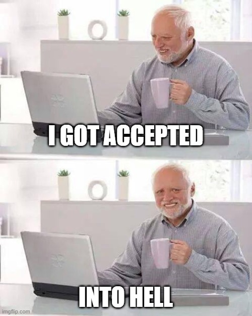 lol mlg funny eeeeeeeeeeeeeeeeeeeeeeeeeeeeeeeeeh | I GOT ACCEPTED; INTO HELL | image tagged in memes,hide the pain harold | made w/ Imgflip meme maker
