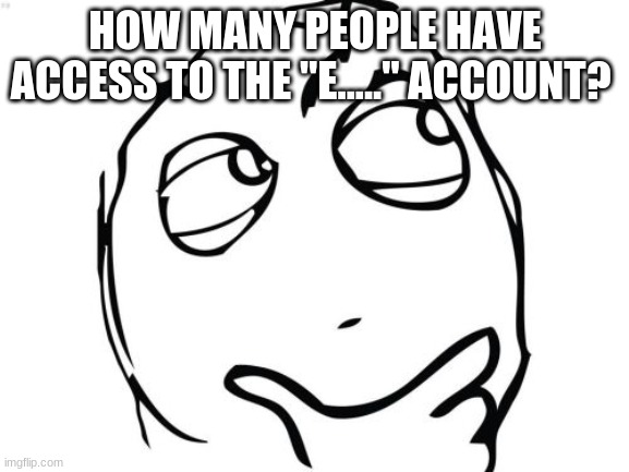 How many though? | HOW MANY PEOPLE HAVE ACCESS TO THE "E....." ACCOUNT? | image tagged in memes,question rage face | made w/ Imgflip meme maker