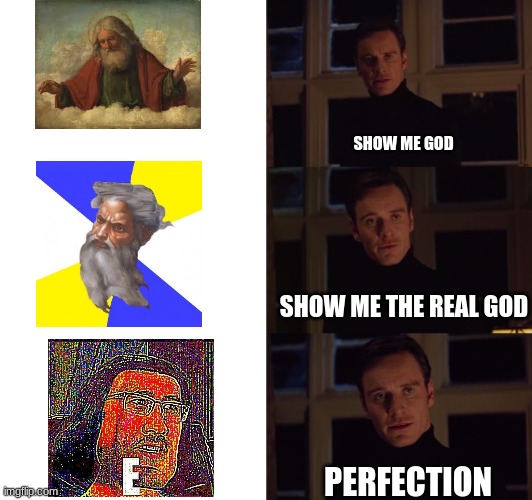 ALL PRAISE E! | SHOW ME GOD; SHOW ME THE REAL GOD; PERFECTION | image tagged in perfection,markiplier e | made w/ Imgflip meme maker