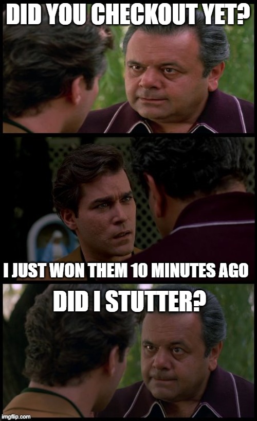 hank and pauly goodfellas | DID YOU CHECKOUT YET? DID I STUTTER? I JUST WON THEM 10 MINUTES AGO | image tagged in hank and pauly goodfellas | made w/ Imgflip meme maker