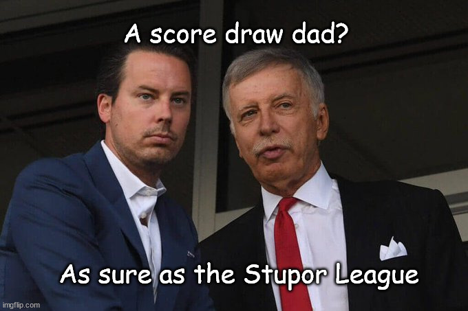 the kroenkes | A score draw dad? As sure as the Stupor League | image tagged in the kroenkes | made w/ Imgflip meme maker