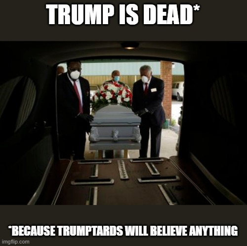 Orange Man Gone | TRUMP IS DEAD*; *BECAUSE TRUMPTARDS WILL BELIEVE ANYTHING | image tagged in trump dies,trump is dead,trump deceased,trump has a heart attack,covid-19,pandemic | made w/ Imgflip meme maker