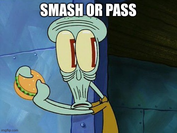 Oh shit Squidward | SMASH OR PASS | image tagged in oh shit squidward | made w/ Imgflip meme maker