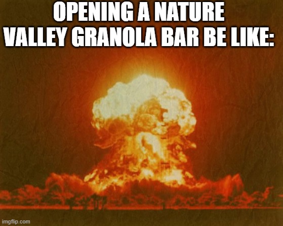 OPENING A NATURE VALLEY GRANOLA BAR BE LIKE: | made w/ Imgflip meme maker