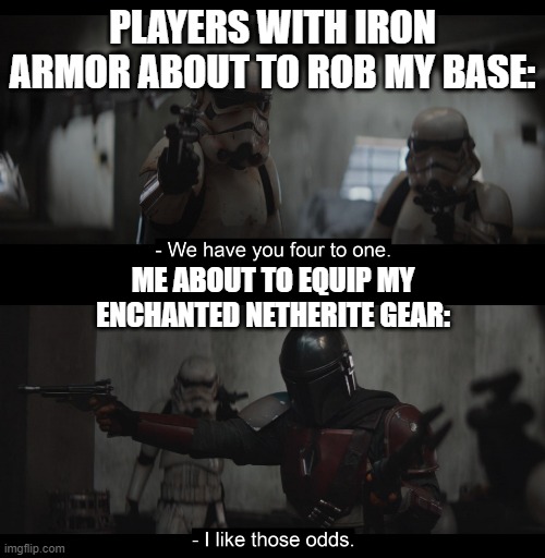 Four to One | PLAYERS WITH IRON ARMOR ABOUT TO ROB MY BASE:; ME ABOUT TO EQUIP MY ENCHANTED NETHERITE GEAR: | image tagged in four to one | made w/ Imgflip meme maker