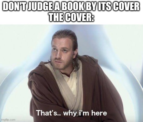 Thats why im here | DON'T JUDGE A BOOK BY ITS COVER
THE COVER: | image tagged in thats why im here | made w/ Imgflip meme maker