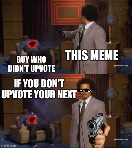 Idk a name for this meme | THIS MEME; GUY WHO DIDN’T UPVOTE; IF YOU DON’T UPVOTE YOUR NEXT | image tagged in memes,who killed hannibal | made w/ Imgflip meme maker