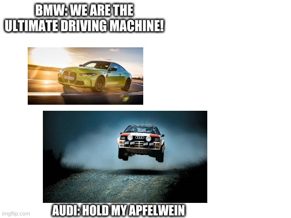 Blank White Template | BMW: WE ARE THE ULTIMATE DRIVING MACHINE! AUDI: HOLD MY APFELWEIN | image tagged in blank white template | made w/ Imgflip meme maker