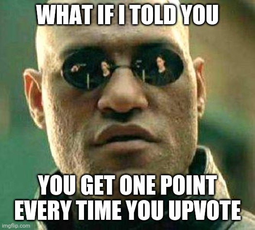 Upvote=1 point | WHAT IF I TOLD YOU; YOU GET ONE POINT EVERY TIME YOU UPVOTE | image tagged in what if i told you,fun | made w/ Imgflip meme maker