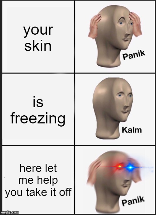 Panik Kalm Panik Meme | your skin; is freezing; here let me help you take it off | image tagged in memes,panik kalm panik | made w/ Imgflip meme maker