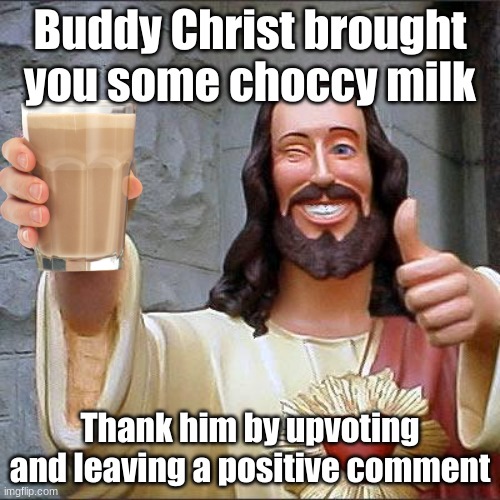 Buddy Christ brought you choccy milk, Praise Jesus | Buddy Christ brought you some choccy milk; Thank him by upvoting and leaving a positive comment | image tagged in memes,buddy christ | made w/ Imgflip meme maker