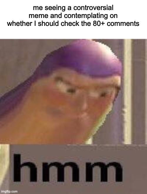 big mistake | me seeing a controversial meme and contemplating on whether I should check the 80+ comments | image tagged in buzz lightyear hmm | made w/ Imgflip meme maker