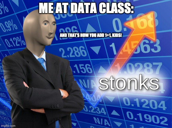 Me at data class | ME AT DATA CLASS:; AND THAT'S HOW YOU ADD 1+1, KIDS! | image tagged in stonks | made w/ Imgflip meme maker