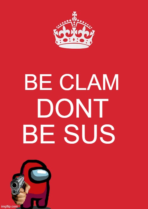 sususususu | BE CLAM; DONT BE SUS | image tagged in memes,keep calm and carry on red | made w/ Imgflip meme maker