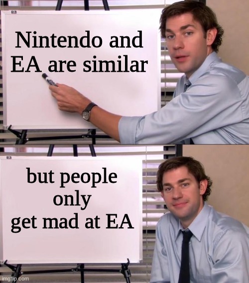 Jim Halpert Explains | Nintendo and EA are similar; but people only get mad at EA | image tagged in jim halpert explains | made w/ Imgflip meme maker