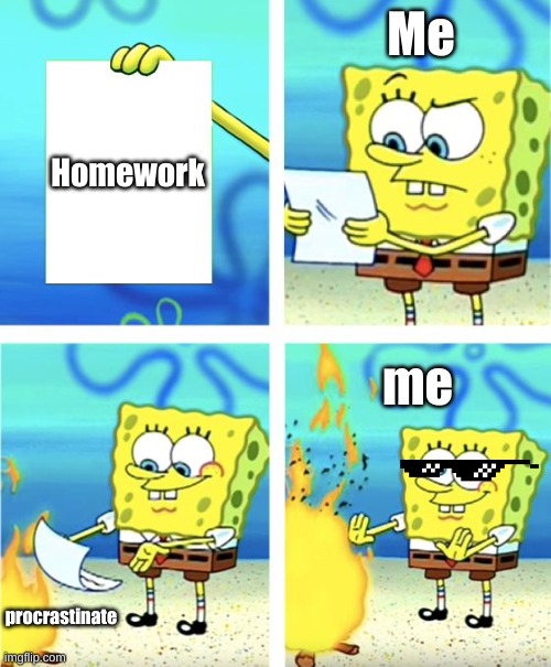 me | Me; Homework; me; procrastinate | image tagged in spongebob burning paper | made w/ Imgflip meme maker