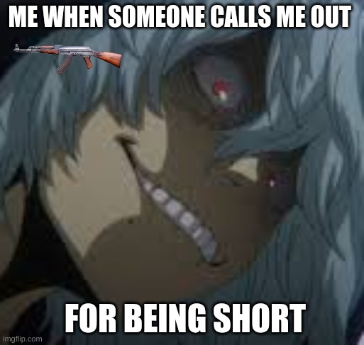 Shigaraki | ME WHEN SOMEONE CALLS ME OUT; FOR BEING SHORT | image tagged in shigaraki | made w/ Imgflip meme maker