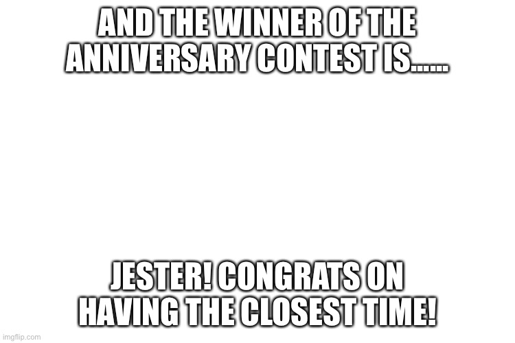 You win 100 ups now | AND THE WINNER OF THE ANNIVERSARY CONTEST IS...... JESTER! CONGRATS ON HAVING THE CLOSEST TIME! | image tagged in noice,congrats,yey,imgflip anniversary | made w/ Imgflip meme maker