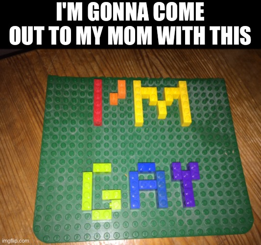 me is nervous | I'M GONNA COME OUT TO MY MOM WITH THIS | image tagged in coming out,closeted gay,gay | made w/ Imgflip meme maker