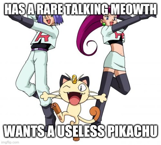 Dummy team | HAS A RARE TALKING MEOWTH; WANTS A USELESS PIKACHU | image tagged in memes,team rocket | made w/ Imgflip meme maker