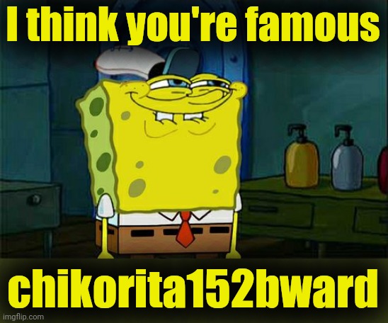 Don't You Squidward Meme | I think you're famous chikorita152bward | image tagged in memes,don't you squidward | made w/ Imgflip meme maker