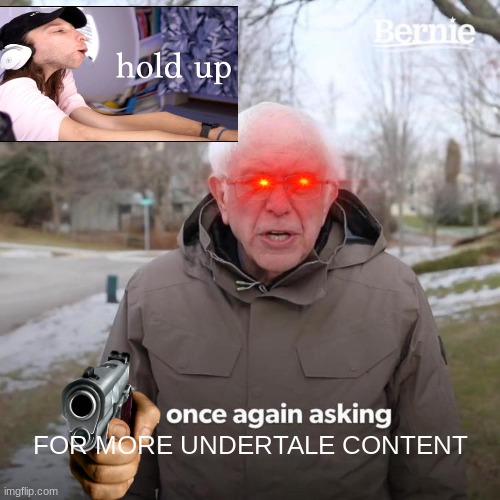 When I crash my pc and cant play undertale be like | FOR MORE UNDERTALE CONTENT | image tagged in memes,bernie i am once again asking for your support | made w/ Imgflip meme maker