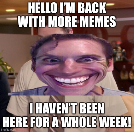 Welcome back! |  HELLO I’M BACK WITH MORE MEMES; I HAVEN’T BEEN HERE FOR A WHOLE WEEK! | image tagged in memes,afraid to ask andy | made w/ Imgflip meme maker