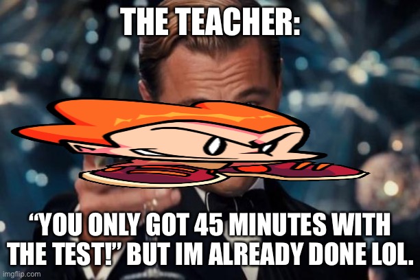PICC TEST IN PICC SCHOOL | THE TEACHER:; “YOU ONLY GOT 45 MINUTES WITH THE TEST!” BUT IM ALREADY DONE LOL. | image tagged in memes,leonardo dicaprio cheers | made w/ Imgflip meme maker